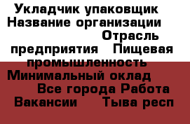 Укладчик-упаковщик › Название организации ­ Fusion Service › Отрасль предприятия ­ Пищевая промышленность › Минимальный оклад ­ 21 000 - Все города Работа » Вакансии   . Тыва респ.